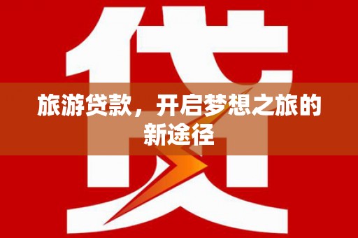 阜阳旅游贷款，开启梦想之旅的新途径
