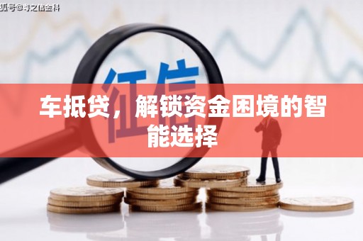 阜阳车抵贷，解锁资金困境的智能选择