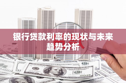 阜阳银行贷款利率的现状与未来趋势分析