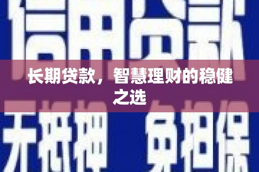 阜阳长期贷款，智慧理财的稳健之选