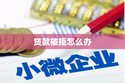 阜阳贷款被拒怎么办