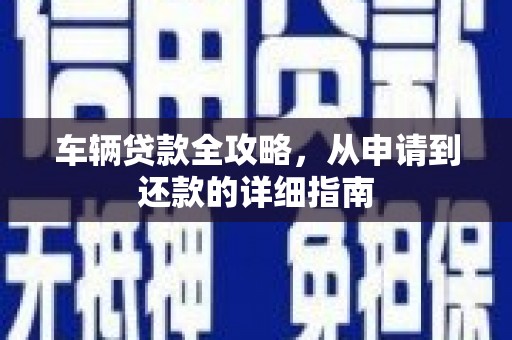 阜阳车辆贷款全攻略，从申请到还款的详细指南
