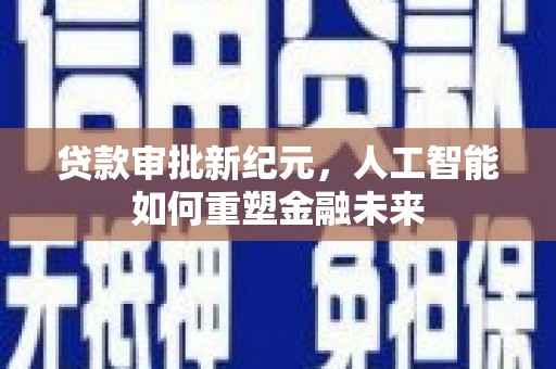 阜阳贷款审批新纪元，人工智能如何重塑金融未来