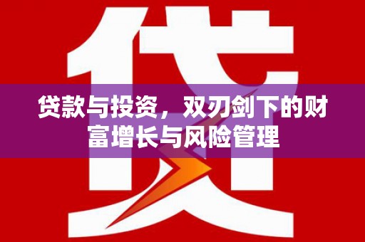 阜阳贷款与投资，双刃剑下的财富增长与风险管理