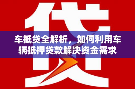 阜阳车抵贷全解析，如何利用车辆抵押贷款解决资金需求