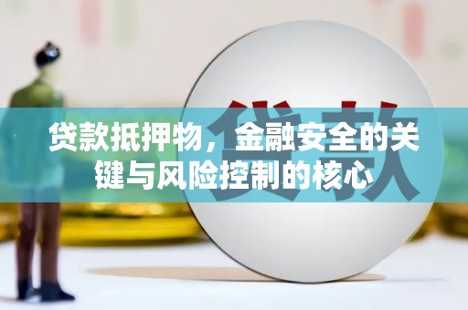 阜阳贷款抵押物，金融安全的关键与风险控制的核心