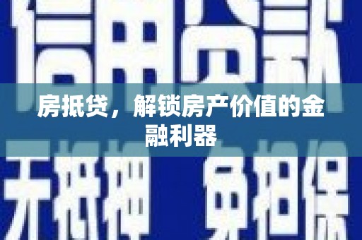 阜阳房抵贷，解锁房产价值的金融利器