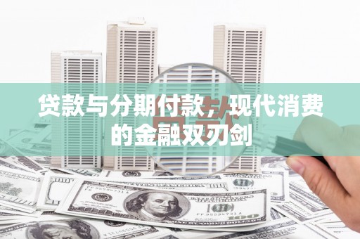 阜阳贷款与分期付款，现代消费的金融双刃剑