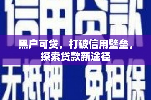 阜阳黑户可贷，打破信用壁垒，探索贷款新途径