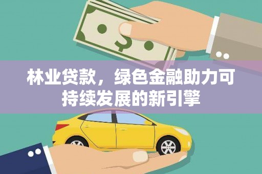阜阳林业贷款，绿色金融助力可持续发展的新引擎