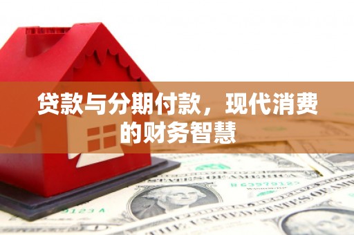 阜阳贷款与分期付款，现代消费的财务智慧