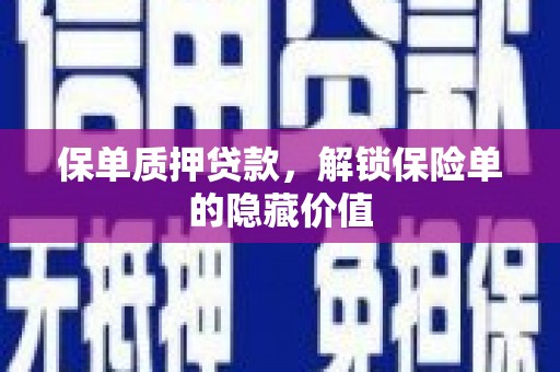 阜阳保单质押贷款，解锁保险单的隐藏价值