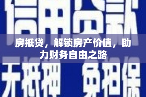 阜阳房抵贷，解锁房产价值，助力财务自由之路