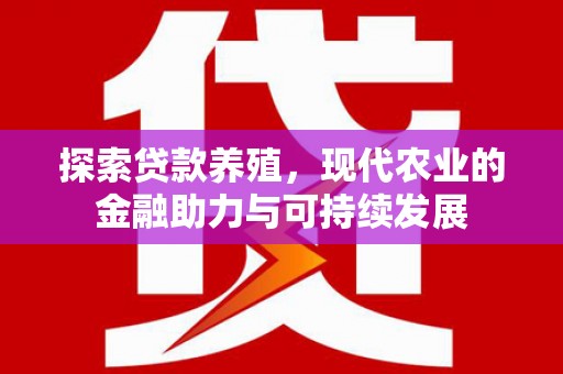 阜阳探索贷款养殖，现代农业的金融助力与可持续发展