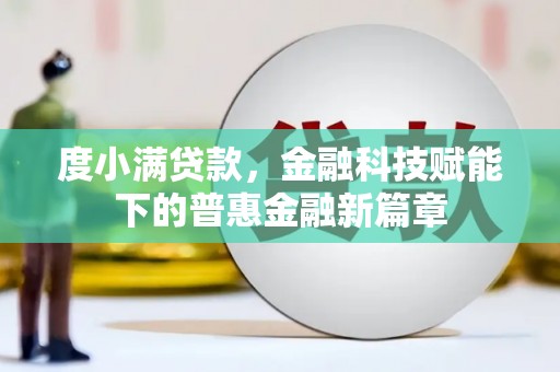 阜阳度小满贷款，金融科技赋能下的普惠金融新篇章