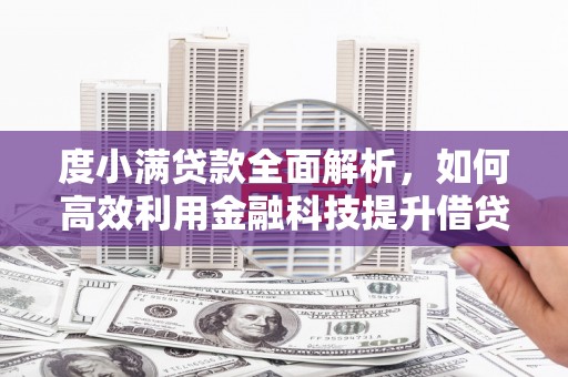 阜阳度小满贷款全面解析，如何高效利用金融科技提升借贷体验