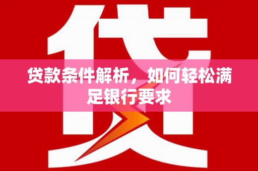 阜阳贷款条件解析，如何轻松满足银行要求