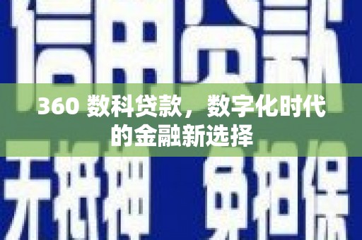 阜阳360 数科贷款，数字化时代的金融新选择