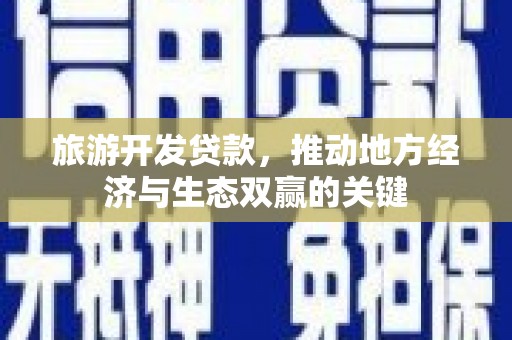 阜阳旅游开发贷款，推动地方经济与生态双赢的关键
