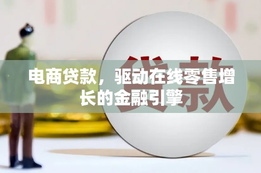 阜阳电商贷款，驱动在线零售增长的金融引擎