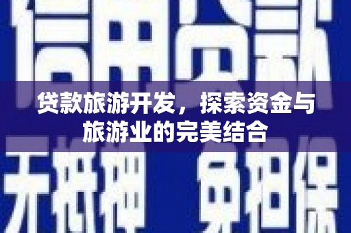 阜阳贷款旅游开发，探索资金与旅游业的完美结合