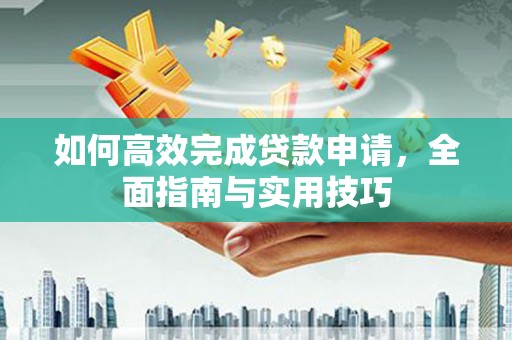 阜阳如何高效完成贷款申请，全面指南与实用技巧