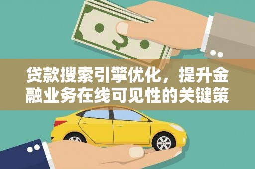 阜阳贷款搜索引擎优化，提升金融业务在线可见性的关键策略