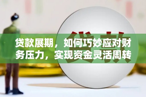 阜阳贷款展期，如何巧妙应对财务压力，实现资金灵活周转