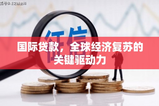 阜阳国际贷款，全球经济复苏的关键驱动力
