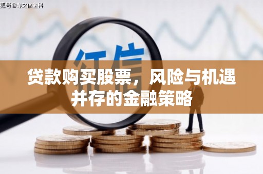 阜阳贷款购买股票，风险与机遇并存的金融策略