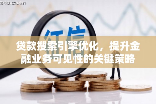 阜阳贷款搜索引擎优化，提升金融业务可见性的关键策略