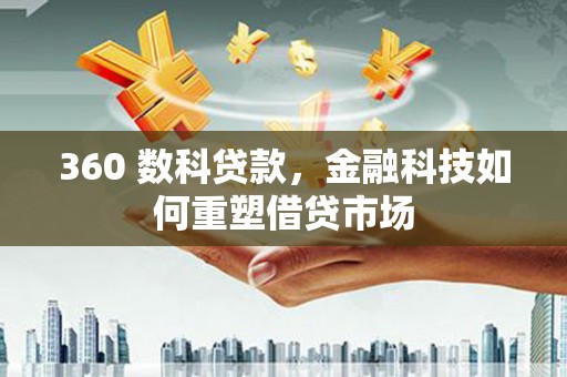 阜阳360 数科贷款，金融科技如何重塑借贷市场