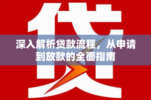 阜阳深入解析贷款流程，从申请到放款的全面指南