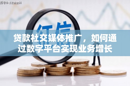 阜阳贷款社交媒体推广，如何通过数字平台实现业务增长