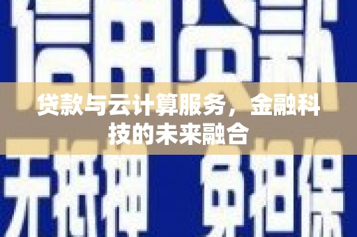 阜阳贷款与云计算服务，金融科技的未来融合