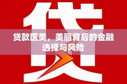 阜阳贷款医美，美丽背后的金融选择与风险