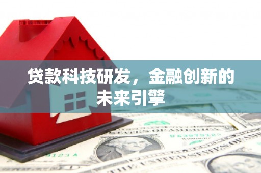 阜阳贷款科技研发，金融创新的未来引擎