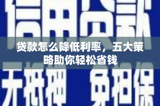阜阳贷款怎么降低利率，五大策略助你轻松省钱