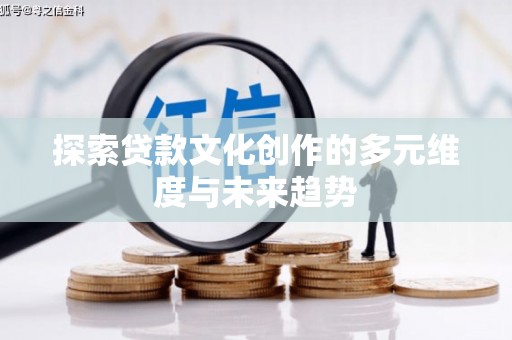 阜阳探索贷款文化创作的多元维度与未来趋势