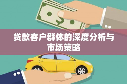 阜阳贷款客户群体的深度分析与市场策略
