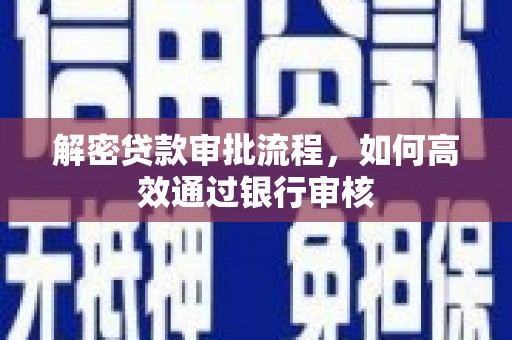 阜阳解密贷款审批流程，如何高效通过银行审核