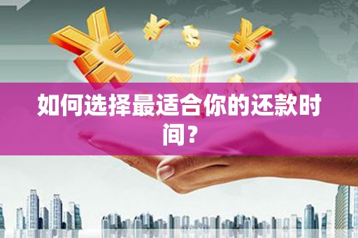 阜阳如何选择最适合你的还款时间？