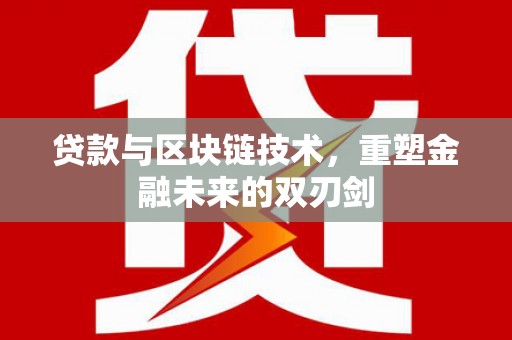 阜阳贷款与区块链技术，重塑金融未来的双刃剑