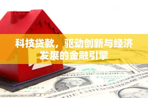 阜阳科技贷款，驱动创新与经济发展的金融引擎