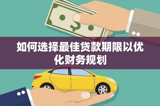 阜阳如何选择最佳贷款期限以优化财务规划