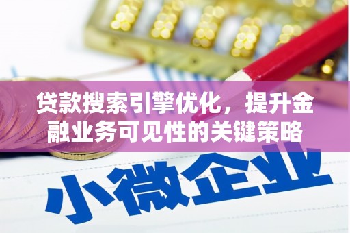 阜阳贷款搜索引擎优化，提升金融业务可见性的关键策略