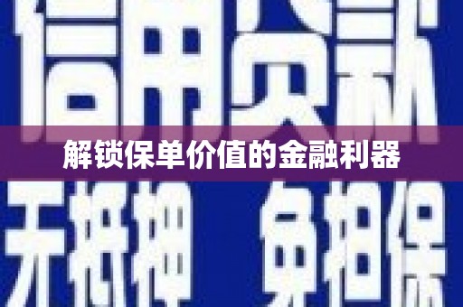 阜阳解锁保单价值的金融利器