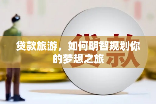 阜阳贷款旅游，如何明智规划你的梦想之旅