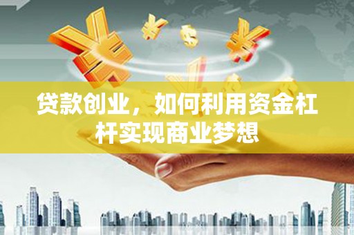阜阳贷款创业，如何利用资金杠杆实现商业梦想