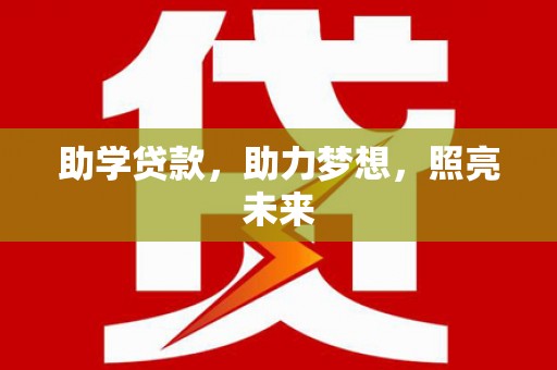 阜阳助学贷款，助力梦想，照亮未来